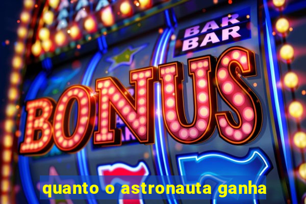 quanto o astronauta ganha